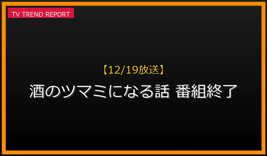 【12/19放送】酒のツマミになる話の終了理由と歴代の爆笑神回・ゲスト総まとめの最新情報・見どころ解説