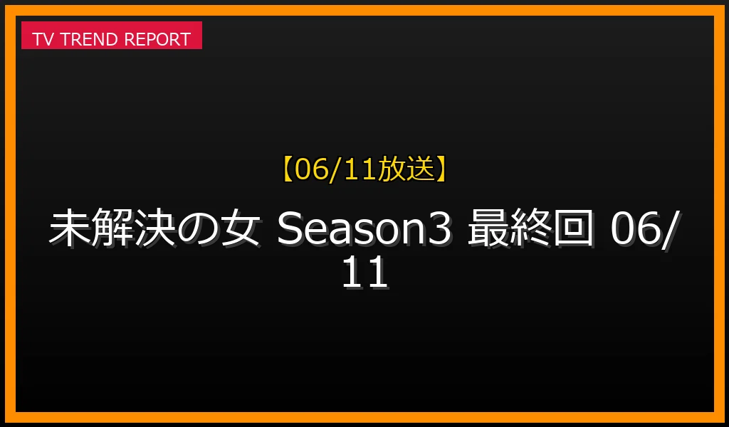 【06/11放送】『未解決の女 警視庁文書捜査官 Season3』最終回（第9話）の見どころ予想！キャストや見逃し配信情報まとめの最新情報・見どころ解説