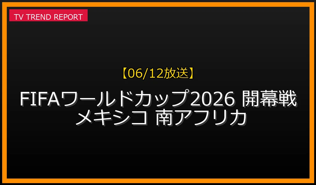 【06/12放送】FIFAワールドカップ2026開幕戦！メキシコ対南アフリカの日本時間・放送局とネット中継・無料見逃し配信情報まとめの最新情報・見どころ解説