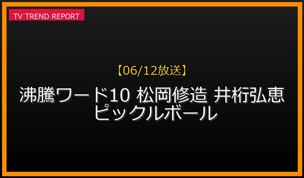 【06/12放送】沸沸ワードSP！松岡修造が井桁弘恵をガチ指導！ピックルボール日本代表への道の見どころと無料見逃し配信情報まとめの最新情報・見どころ解説