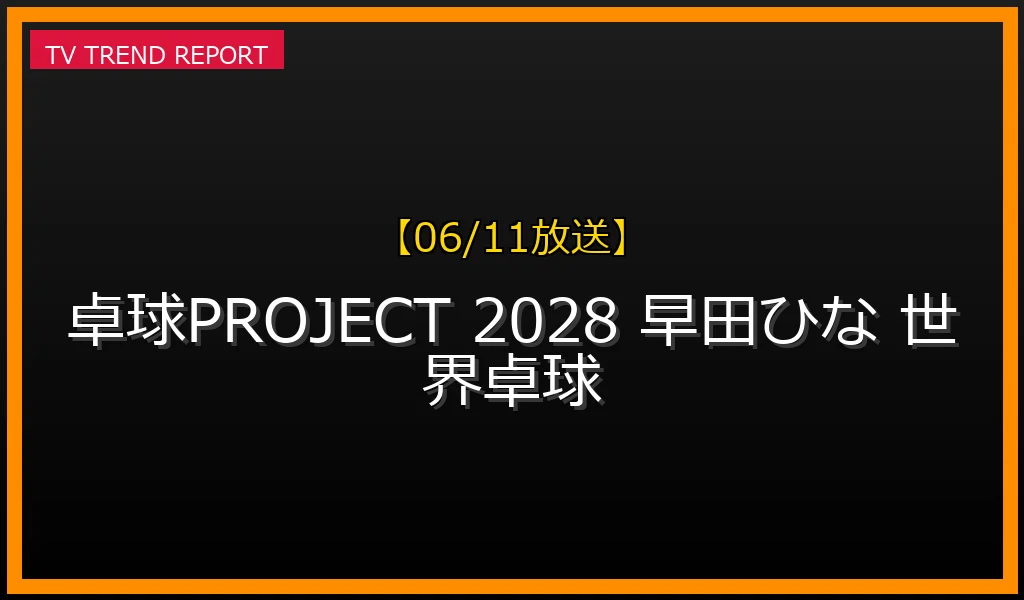 【06/11放送】卓球PROJECT 2028▼早田ひな密着！世界卓球の熱戦後完敗の要因を分析しロサンゼルスへの決意を語るの最新情報・見どころ解説