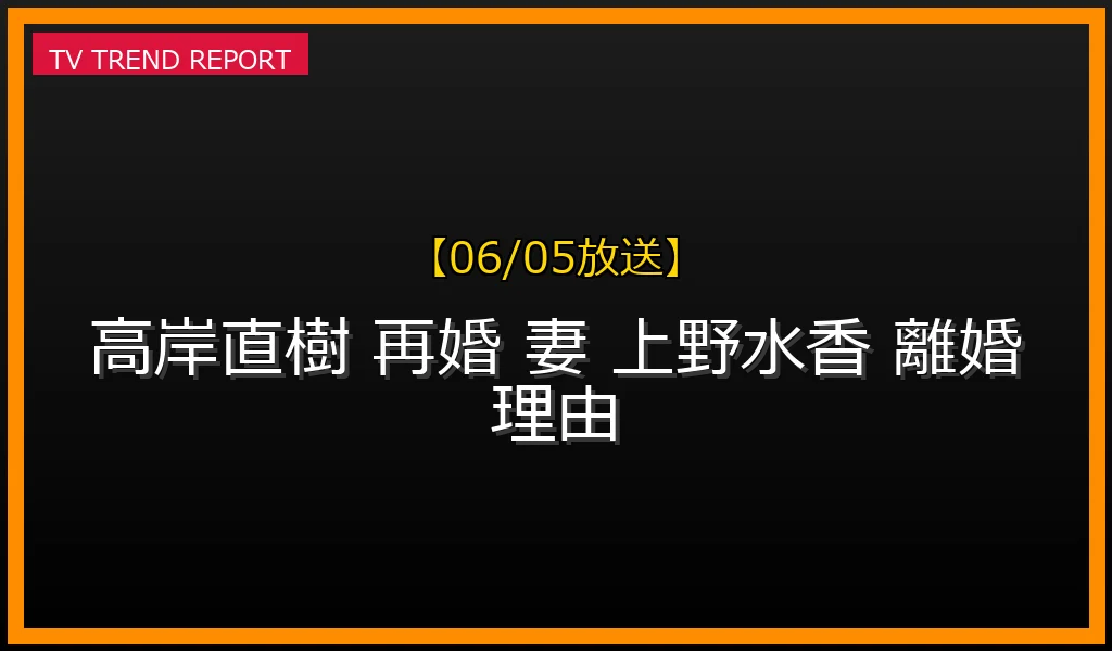 【06/05放送】高岸直樹の再婚の噂と現在の妻は？前妻・子供の存在や上野水香との離婚理由＆舞台での異例の共演まで徹底解剖！の最新情報・見どころ解説