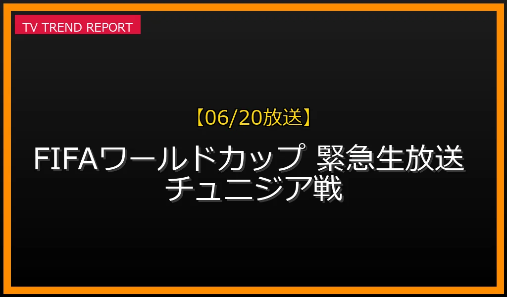 【06/20放送】緊急生放送！FIFAワールドカップの今知りたいこと、全部わかりますSPの見どころと出演者、チュニジア戦直前情報まとめの最新情報・見どころ解説
