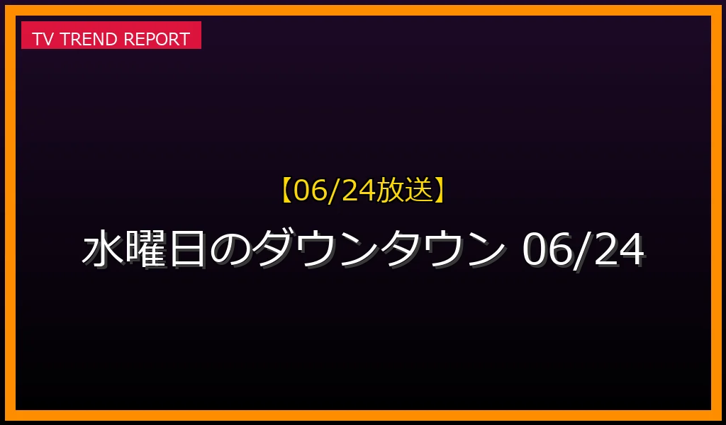 【06/24放送】『水曜日のダウンタウン』の見どころ予想！今夜の検証説とプレゼンター・無料見逃し配信情報まとめの最新情報・見どころ解説