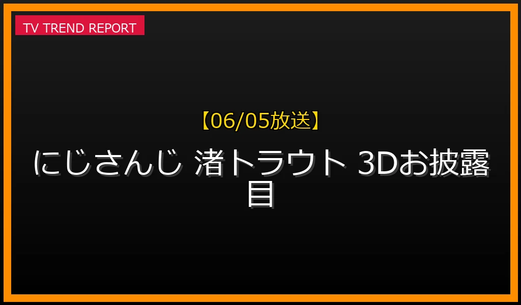 【06/05放送】渚トラウト3Dお披露目配信まとめ！スペシャルゲストや初公開3Dビジュアル・記念グッズ情報紹介の最新情報・見どころ解説