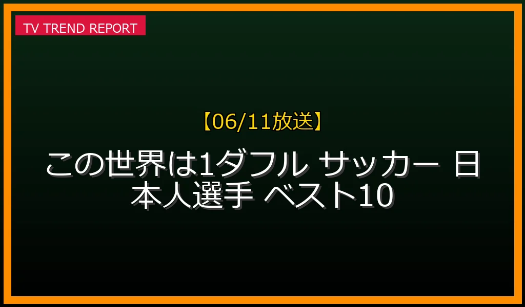 【06/11放送】この世界は1ダフルW杯直前SP★外国人1万人が選んだスゴい日本人サッカー選手ベスト10！出演キャスト・見逃し配信まとめの最新情報・見どころ解説