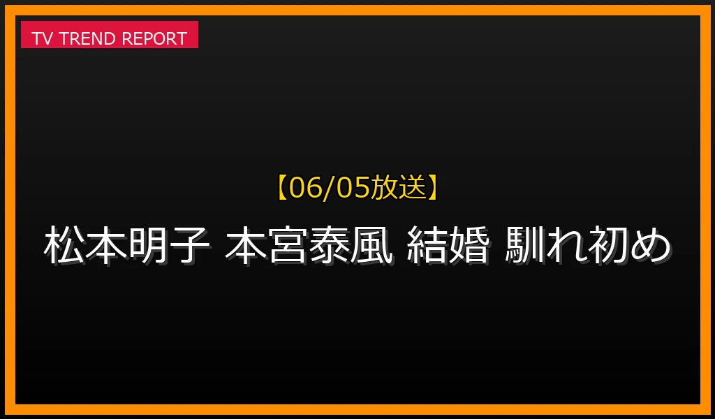 【06/05放送】松本明子と旦那・本宮泰風の結婚生活！キューピッドは原田龍二で交際0日プロポーズの真相や夫婦円満の秘訣の最新情報・見どころ解説