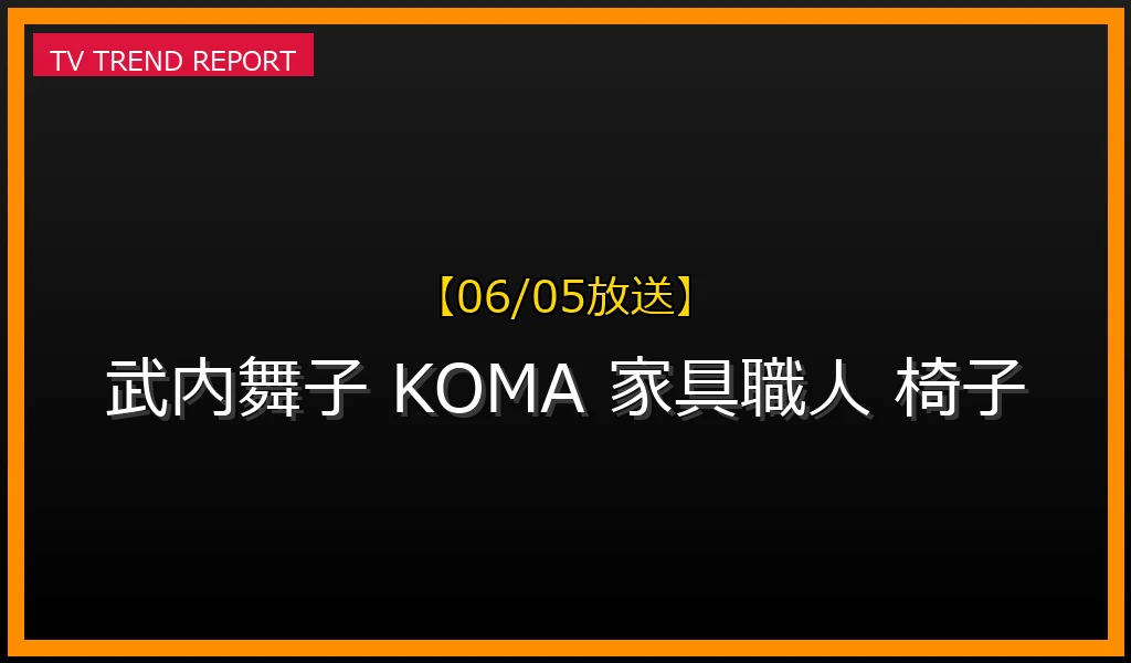 【06/05放送】武内舞子(KOMA)の経歴プロフィール！椅子の価格や購入方法を徹底解説の最新情報・見どころ解説