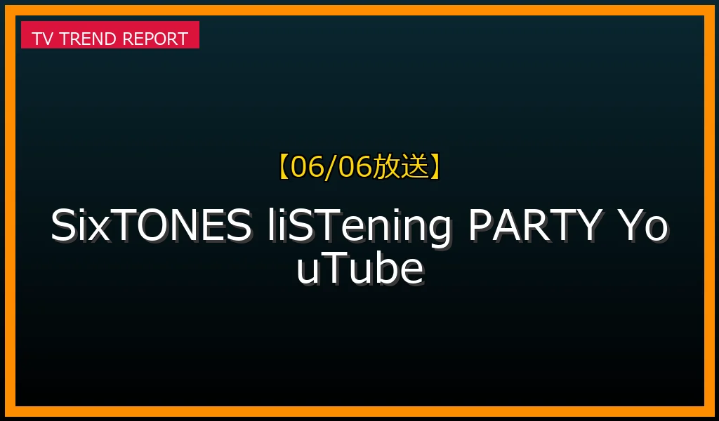 【06/06放送】SixTONES 6月6日にYouTubeで『liSTening PARTY』生配信決定！時間や内容・ファンの反応まとめの最新情報・見どころ解説
