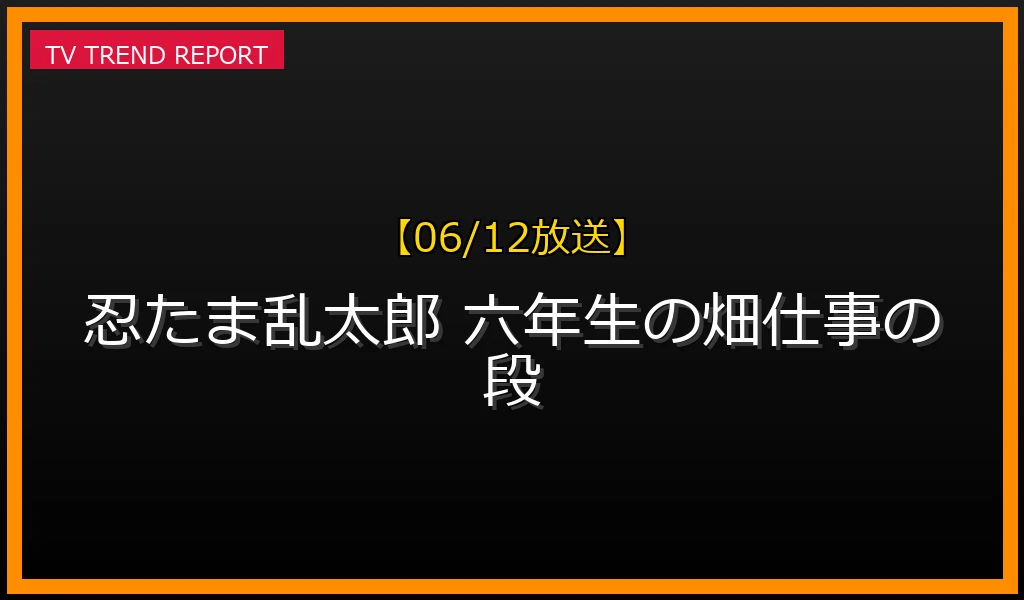 【06/12放送】アニメ 忍たま乱太郎「六年生の畑仕事の段」の見どころ解説！キャスト声優や無料見逃し配信情報まとめの最新情報・見どころ解説