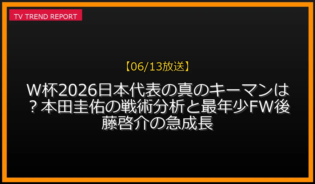 【06/13放送】W杯2026日本代表の真のキーマンは？本田圭佑の戦術分析と最年少FW後藤啓介の急成長