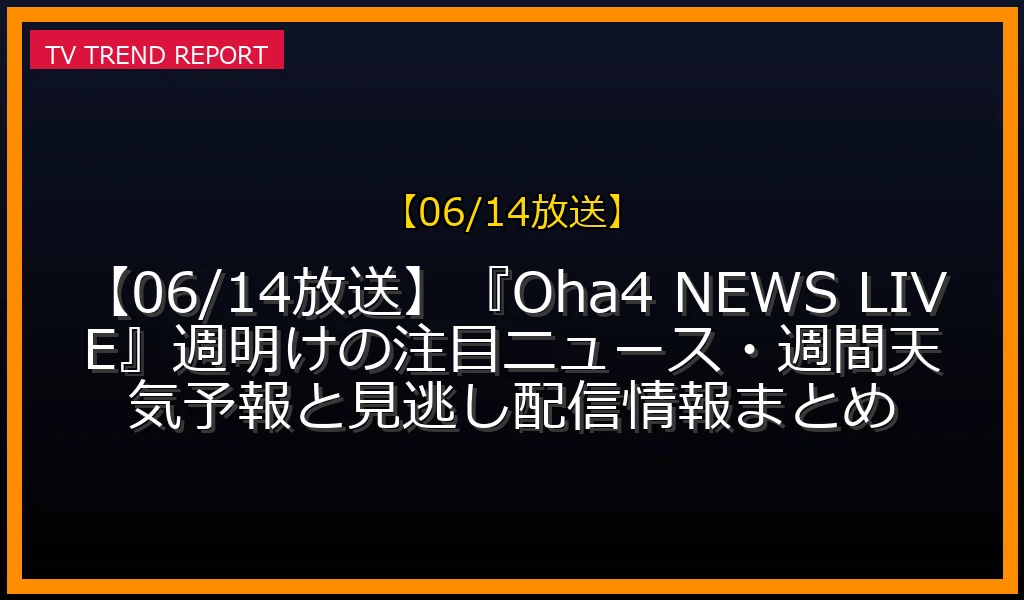 【06/14放送】【06/14放送】『Oha！4 NEWS LIVE』週明けの注目ニュース・週間天気予報と見逃し配信情報まとめの放送内容と見どころ