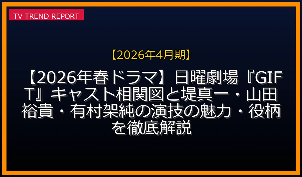 【2026年4月期放送】【2026年春ドラマ】日曜劇場『GIFT』キャスト相関図と堤真一・山田裕貴・有村架純の演技の魅力・役柄を徹底解説の放送内容と見どころ