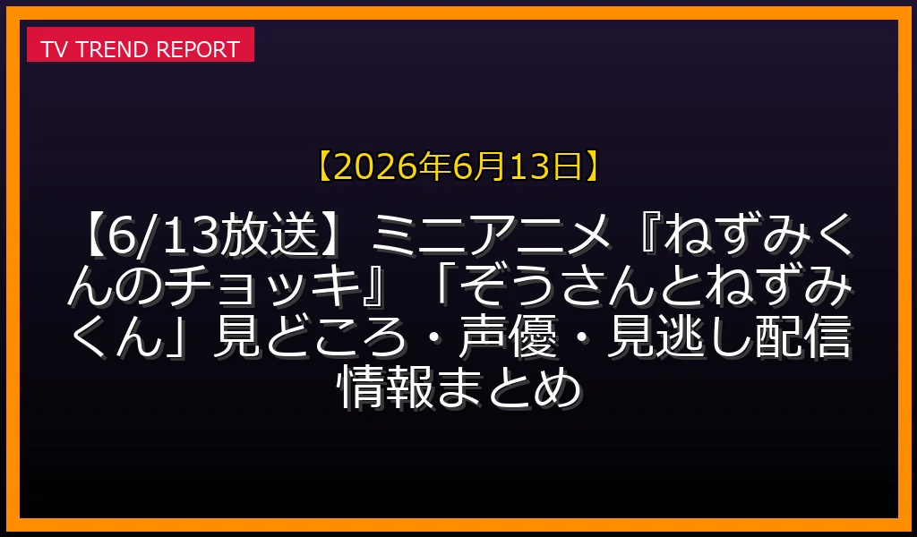 【2026年6月13日放送】【6/13放送】ミニアニメ『ねずみくんのチョッキ』「ぞうさんとねずみくん」見どころ・声優・見逃し配信情報まとめの放送内容と見どころ