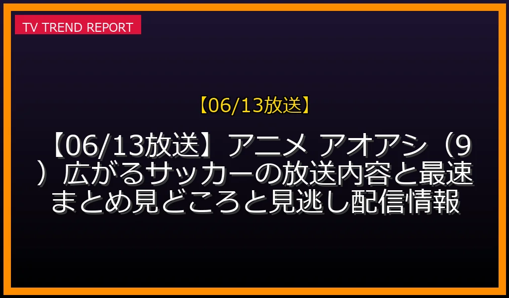 【06/13放送】アニメ アオアシ第9話「広がるサッカー」の放送内容と見どころ