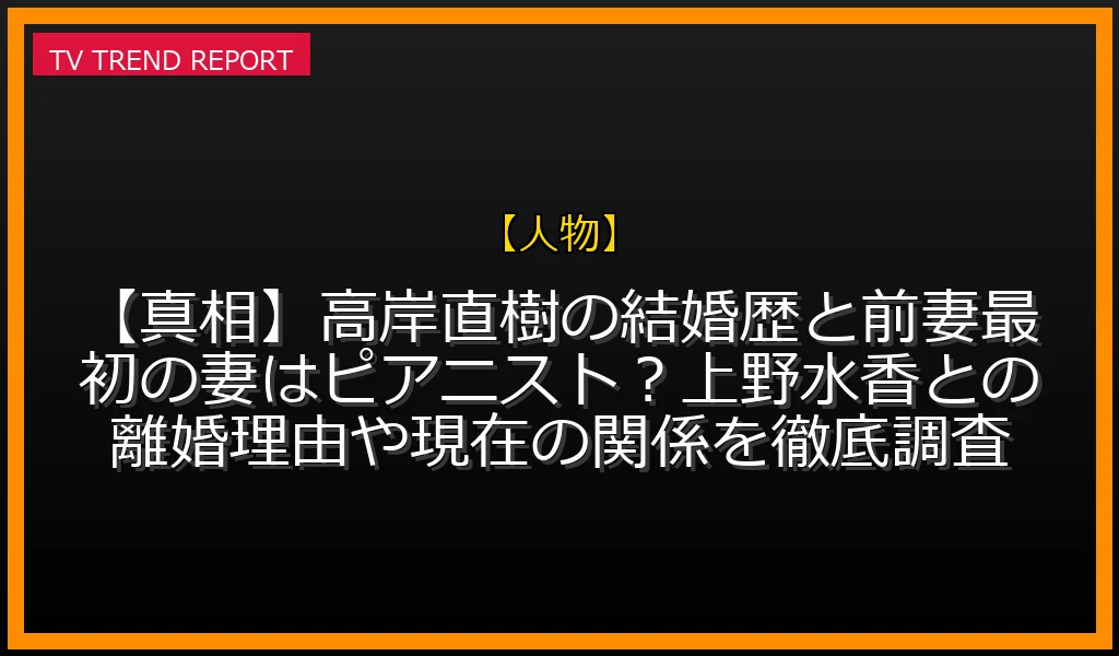 【人物放送】【真相】高岸直樹の結婚歴と前妻！最初の妻はピアニスト？上野水香との離婚理由や現在の関係を徹底調査！の放送内容と見どころ