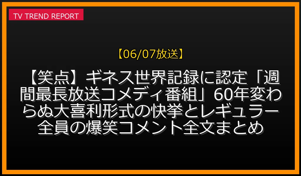 【06/07放送】【笑点】ギネス世界記録に認定！「週間最長放送コメディ番組」60年変わらぬ大喜利形式の快挙とレギュラー全員の爆笑コメント全文まとめの放送内容と見どころ