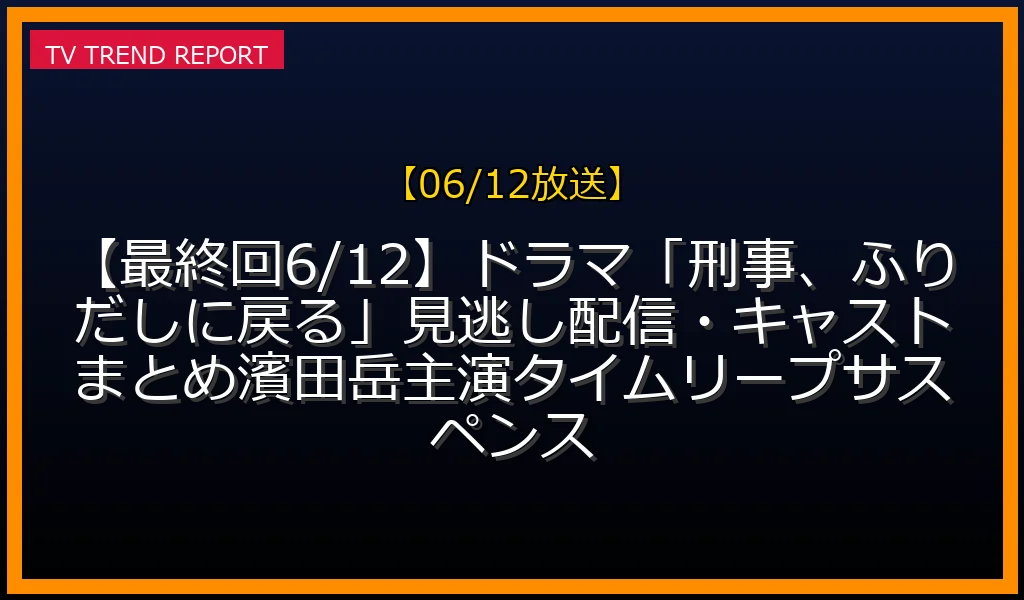 【06/12放送】【最終回6/12】ドラマ「刑事、ふりだしに戻る」見逃し配信・キャストまとめ！濱田岳主演タイムリープサスペンスの放送内容と見どころ