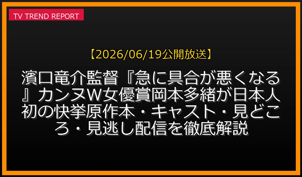 【2026/06/19公開放送】濱口竜介監督『急に具合が悪くなる』カンヌW女優賞！岡本多緒が日本人初の快挙！原作本・キャスト・見どころ・見逃し配信を徹底解説の放送内容と見どころ