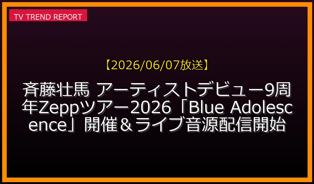【2026/06/07放送】斉藤壮馬 アーティストデビュー9周年！Zeppツアー2026「Blue Adolescence」開催＆ライブ音源配信開始の放送内容と見どころ