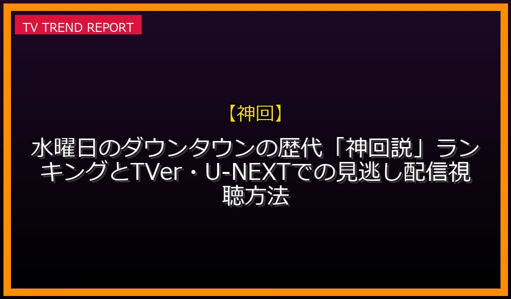 【神回放送】水曜日のダウンタウンの歴代「神回説」ランキングとTVer・U-NEXTでの見逃し配信視聴方法の放送内容と見どころ