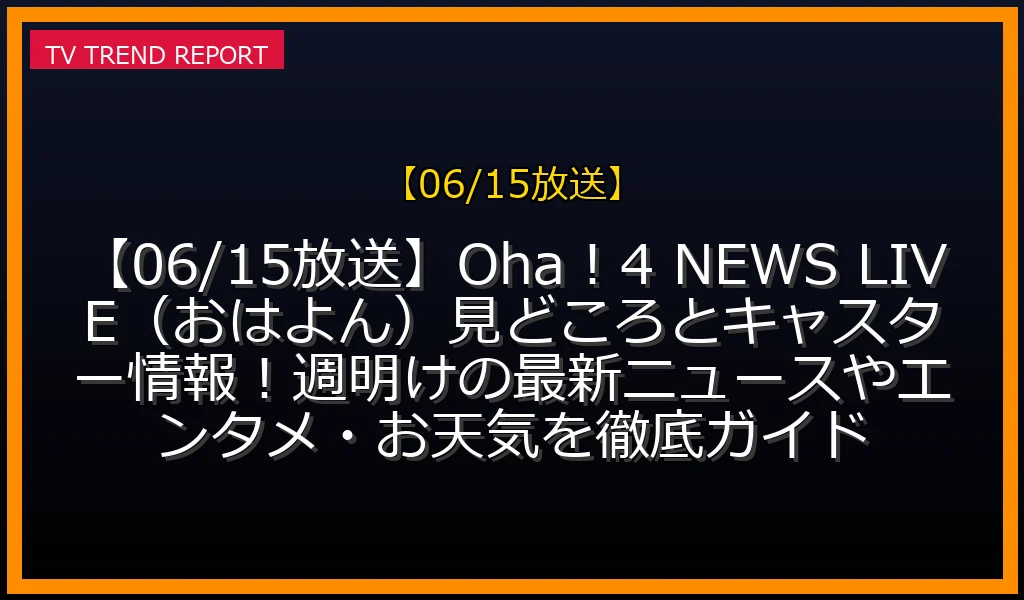 【06/15放送】【06/15放送】Oha！4 NEWS LIVE（おはよん）見どころとキャスター情報！週明けの最新ニュースやエンタメ・お天気を徹底ガイドの放送内容と見どころ