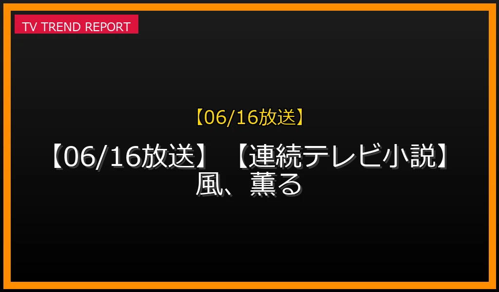 【06/16放送】【06/16放送】【連続テレビ小説】風、薫るの放送内容と見どころ