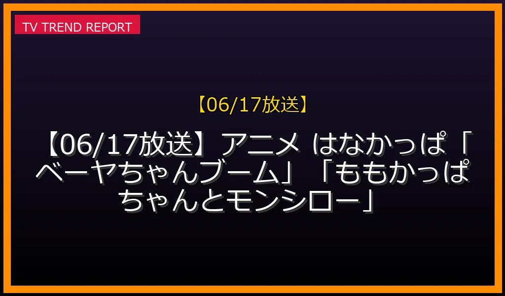 【06/17放送】【06/17放送】アニメ はなかっぱ「ベーヤちゃんブーム」「ももかっぱちゃんとモンシロー」の放送内容と見どころ