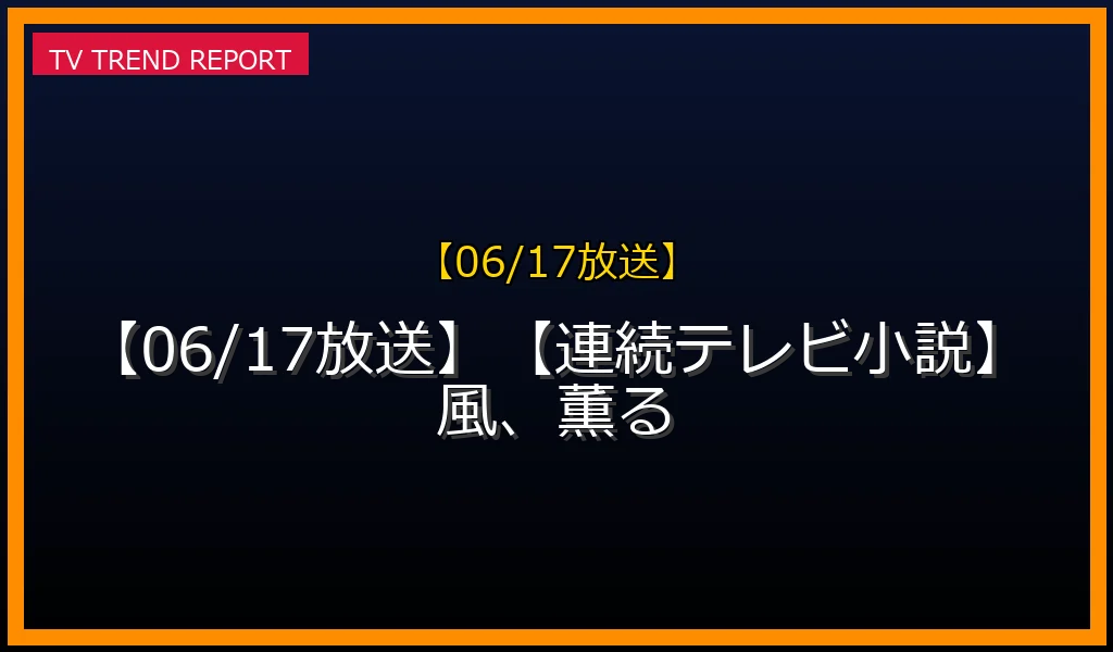 【06/17放送】【06/17放送】【連続テレビ小説】風、薫るの放送内容と見どころ