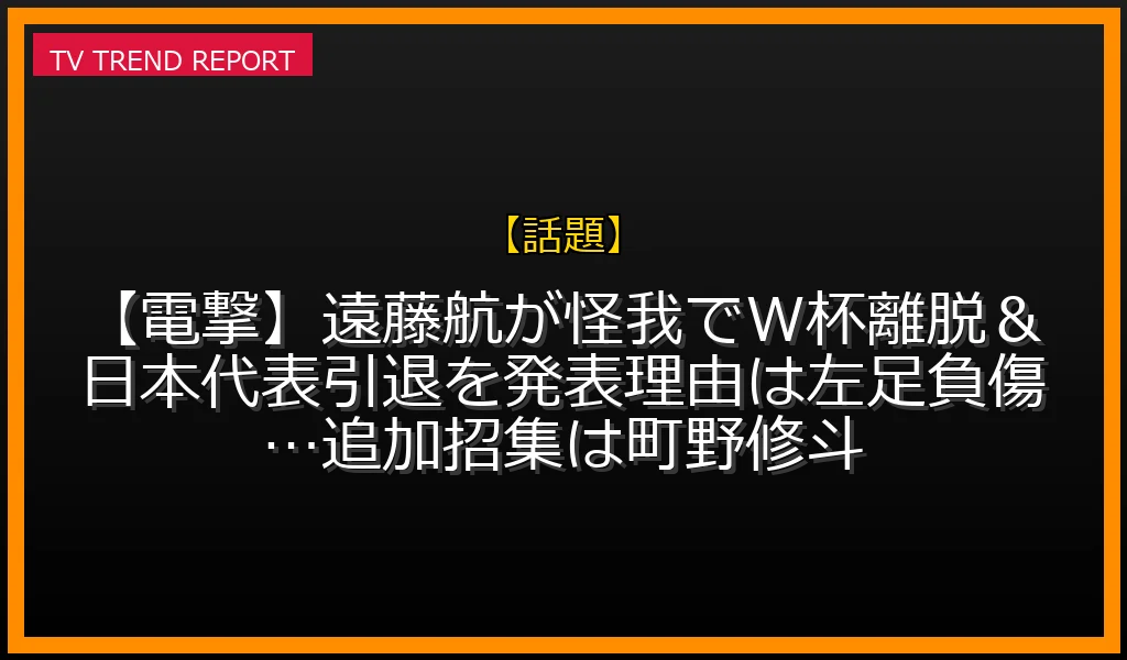 【話題放送】【電撃】遠藤航が怪我でW杯離脱＆日本代表引退を発表！理由は左足負傷…追加招集は町野修斗の放送内容と見どころ