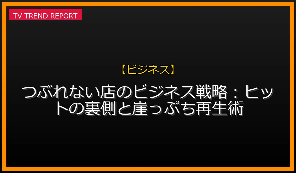 【ビジネス放送】【TBS日曜夜】つぶれない店のビジネス戦略：ヒットの裏側と崖っぷち再生術の放送内容と見どころ