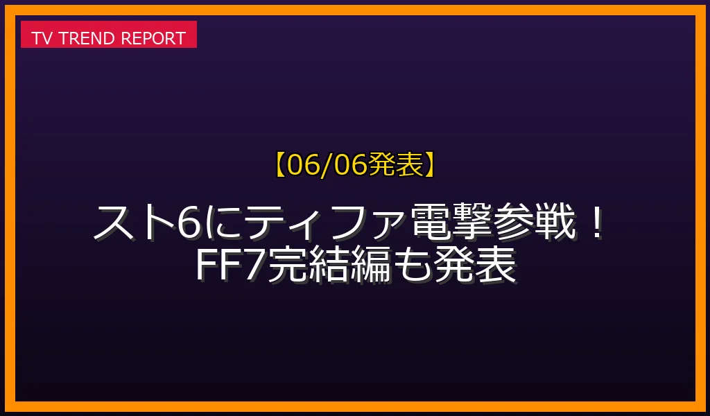 【06/06発表】ストリートファイター6 ティファ参戦の話題