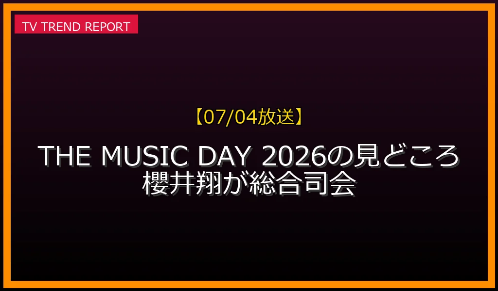 【07/04放送】【07/04放送】THE MUSIC DAY 2026の見どころ！櫻井翔が総合司会の放送内容と見どころ