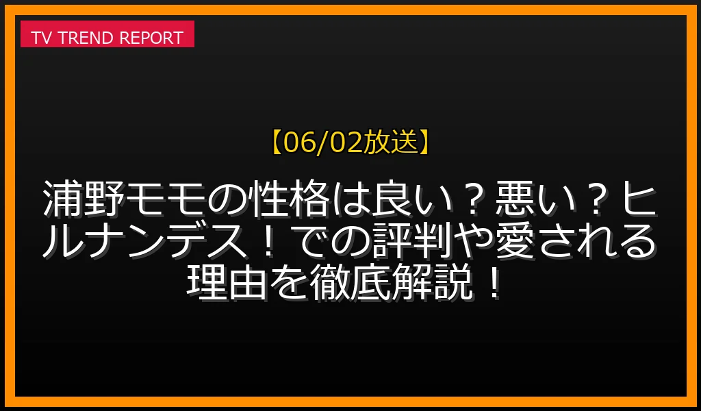 【06/02放送】浦野モモの性格は良い？悪い？ヒルナンデス！での評判や愛される理由を徹底解説！の放送内容と見どころ